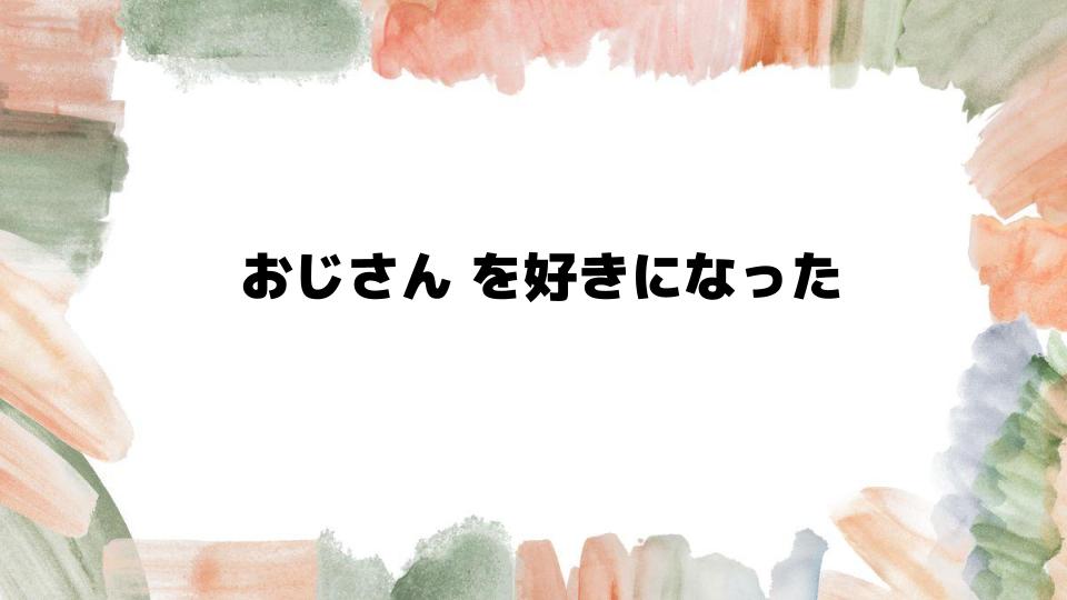 おじさんを好きになったきっかけと心理